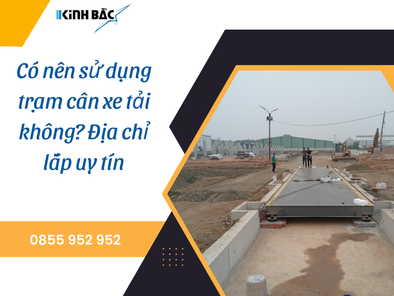 Có nên sử dụng trạm cân xe tải không? Địa chỉ lắp uy tín