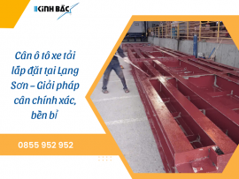 Cân ô tô xe tải lắp đặt tại Lạng Sơn – Giải pháp cân chính xác, bền bỉ