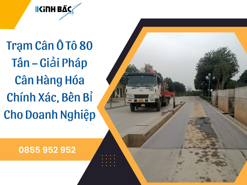 Trạm Cân Ô Tô 80 Tấn – Giải Pháp Cân Hàng Hóa Chính Xác, Bền Bỉ 