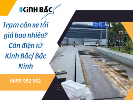 Trạm cân xe tải giá bao nhiêu? Lắp đặt trạm cân Kinh Bắc tại Bắc Ninh